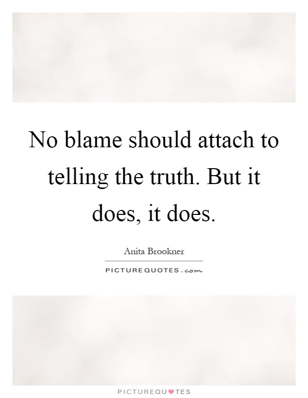 No blame should attach to telling the truth. But it does, it does Picture Quote #1