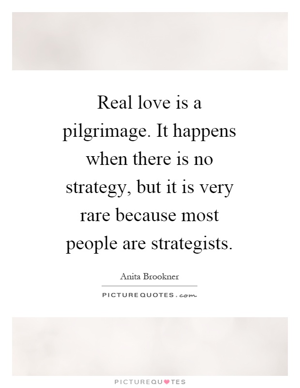 Real love is a pilgrimage. It happens when there is no strategy, but it is very rare because most people are strategists Picture Quote #1