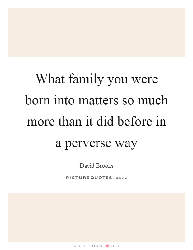 What family you were born into matters so much more than it did before in a perverse way Picture Quote #1