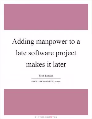 Adding manpower to a late software project makes it later Picture Quote #1