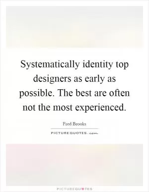Systematically identity top designers as early as possible. The best are often not the most experienced Picture Quote #1