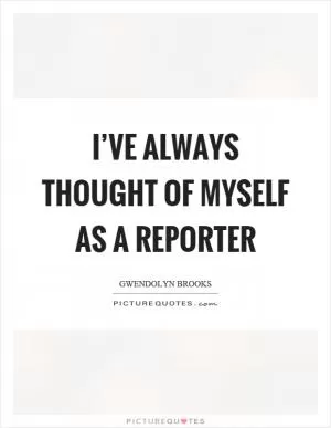 I’ve always thought of myself as a reporter Picture Quote #1