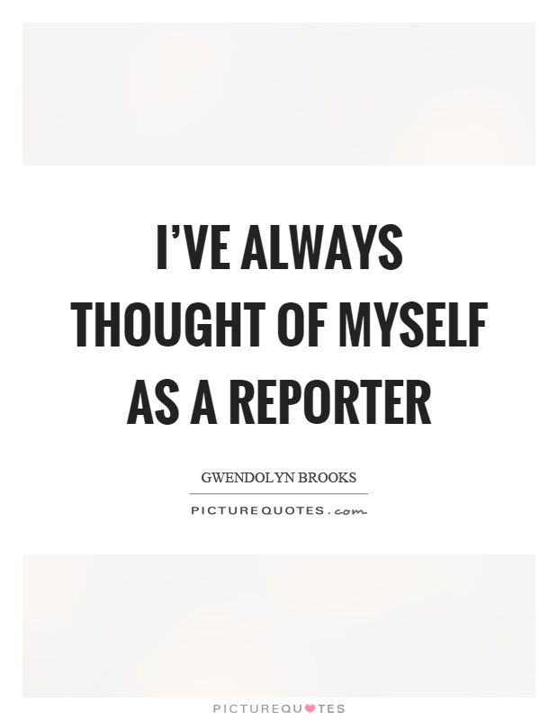 I've always thought of myself as a reporter Picture Quote #1