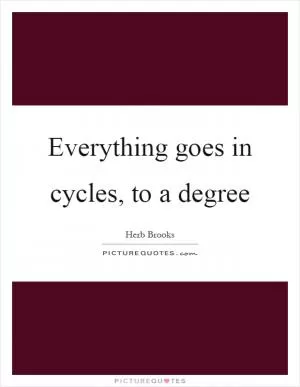 Everything goes in cycles, to a degree Picture Quote #1