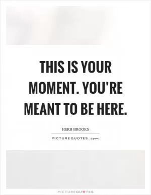 This is your moment. You’re meant to be here Picture Quote #1
