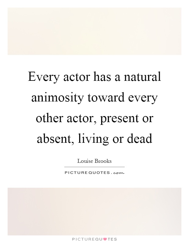 Every actor has a natural animosity toward every other actor, present or absent, living or dead Picture Quote #1