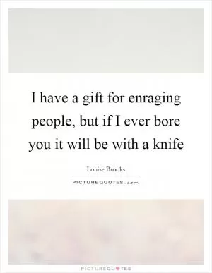 I have a gift for enraging people, but if I ever bore you it will be with a knife Picture Quote #1
