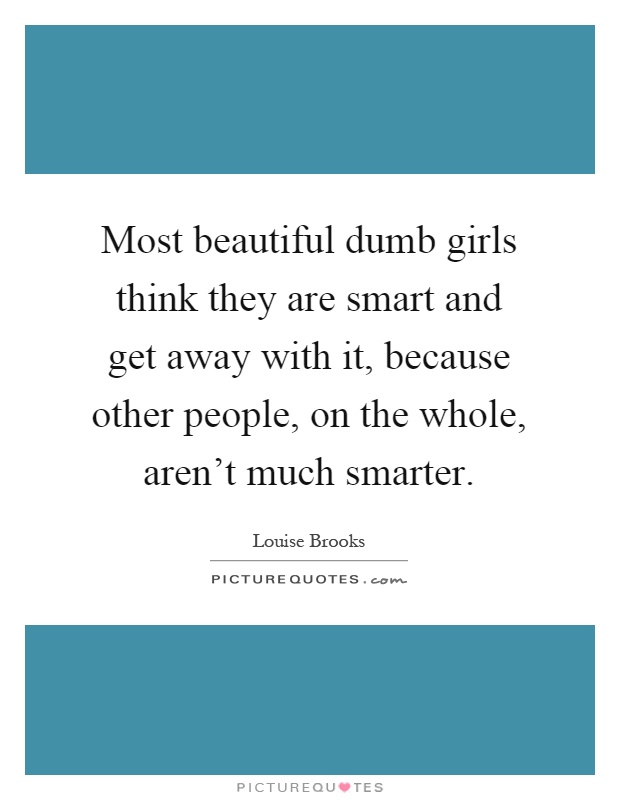 Most beautiful dumb girls think they are smart and get away with it, because other people, on the whole, aren't much smarter Picture Quote #1