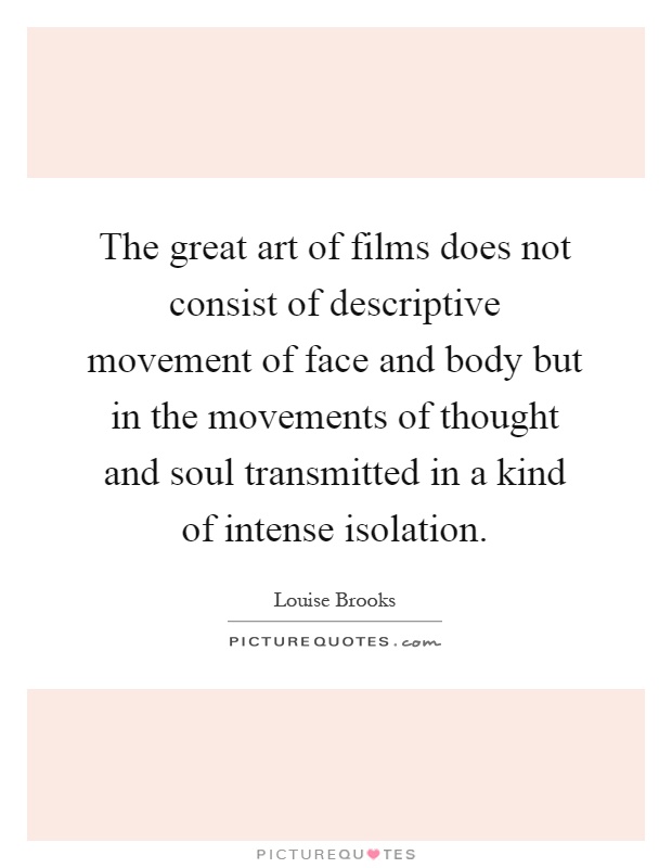 The great art of films does not consist of descriptive movement of face and body but in the movements of thought and soul transmitted in a kind of intense isolation Picture Quote #1
