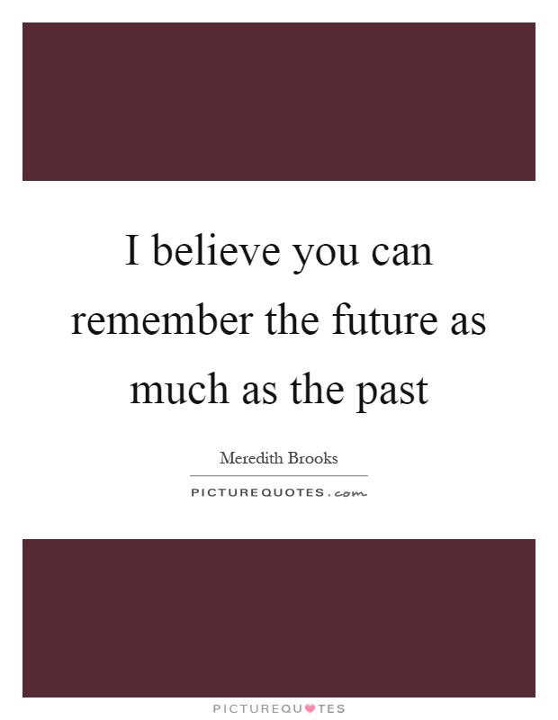 I believe you can remember the future as much as the past Picture Quote #1