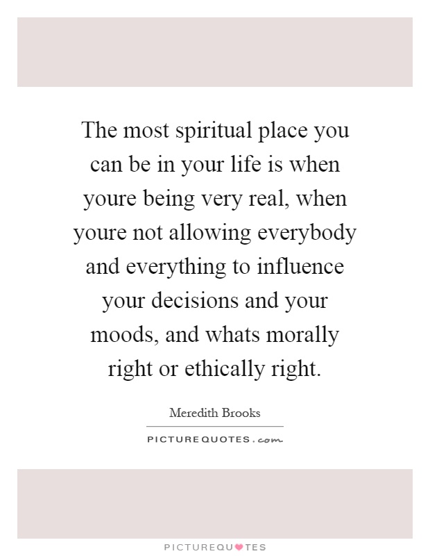 The most spiritual place you can be in your life is when youre being very real, when youre not allowing everybody and everything to influence your decisions and your moods, and whats morally right or ethically right Picture Quote #1