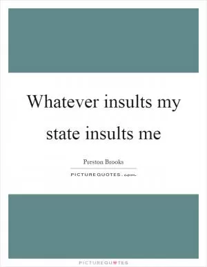 Whatever insults my state insults me Picture Quote #1