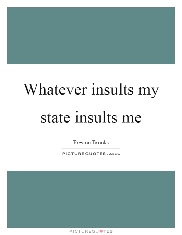 Whatever insults my state insults me Picture Quote #1