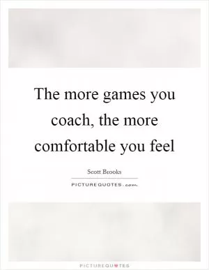The more games you coach, the more comfortable you feel Picture Quote #1
