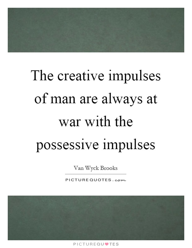 The creative impulses of man are always at war with the possessive impulses Picture Quote #1