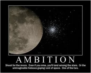 Ambition. Shoot for the moon. Even if you miss, you’ll land among the stars. Or the unimaginable hideous gaping void of space. One of the two Picture Quote #1