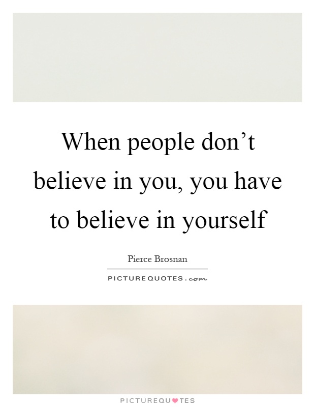 When people don't believe in you, you have to believe in yourself Picture Quote #1