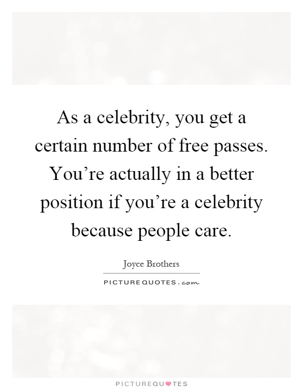 As a celebrity, you get a certain number of free passes. You're actually in a better position if you're a celebrity because people care Picture Quote #1