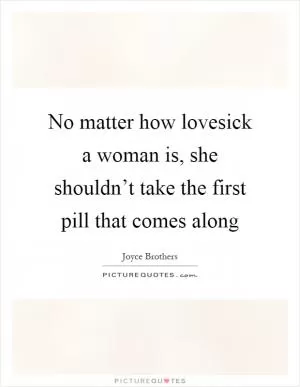 No matter how lovesick a woman is, she shouldn’t take the first pill that comes along Picture Quote #1