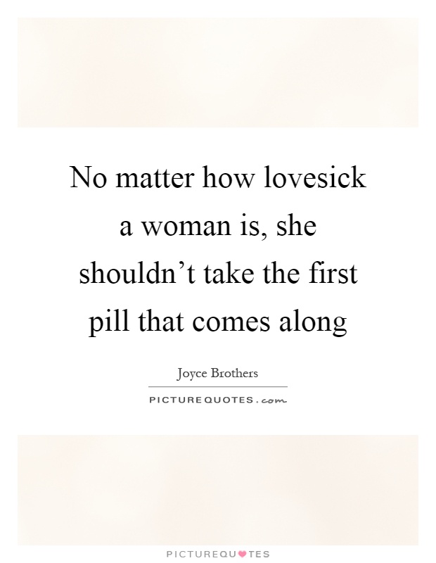 No matter how lovesick a woman is, she shouldn't take the first pill that comes along Picture Quote #1