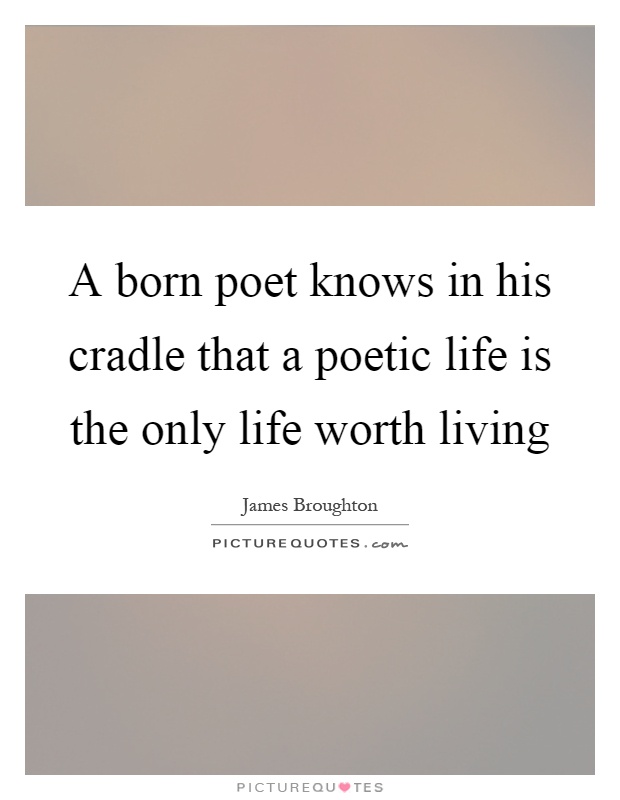 A born poet knows in his cradle that a poetic life is the only life worth living Picture Quote #1