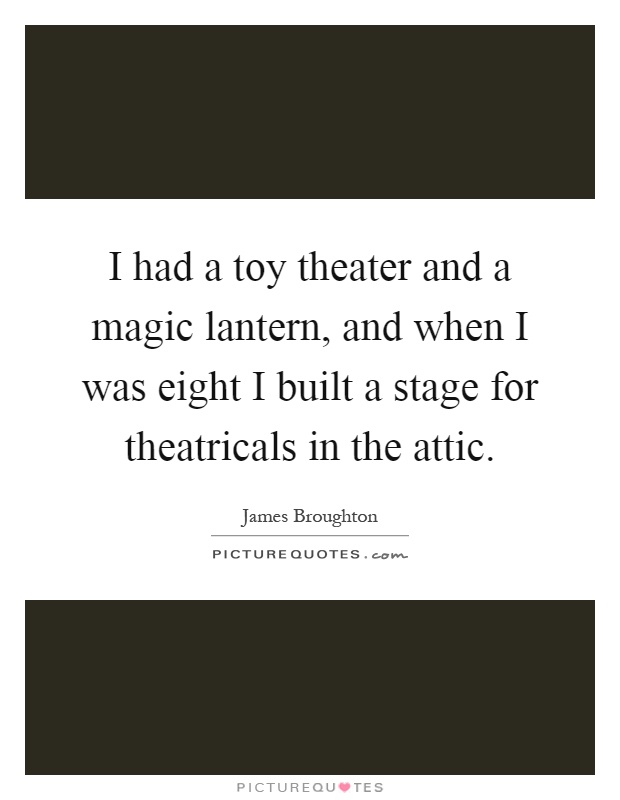 I had a toy theater and a magic lantern, and when I was eight I built a stage for theatricals in the attic Picture Quote #1