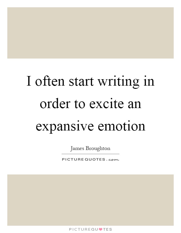 I often start writing in order to excite an expansive emotion Picture Quote #1