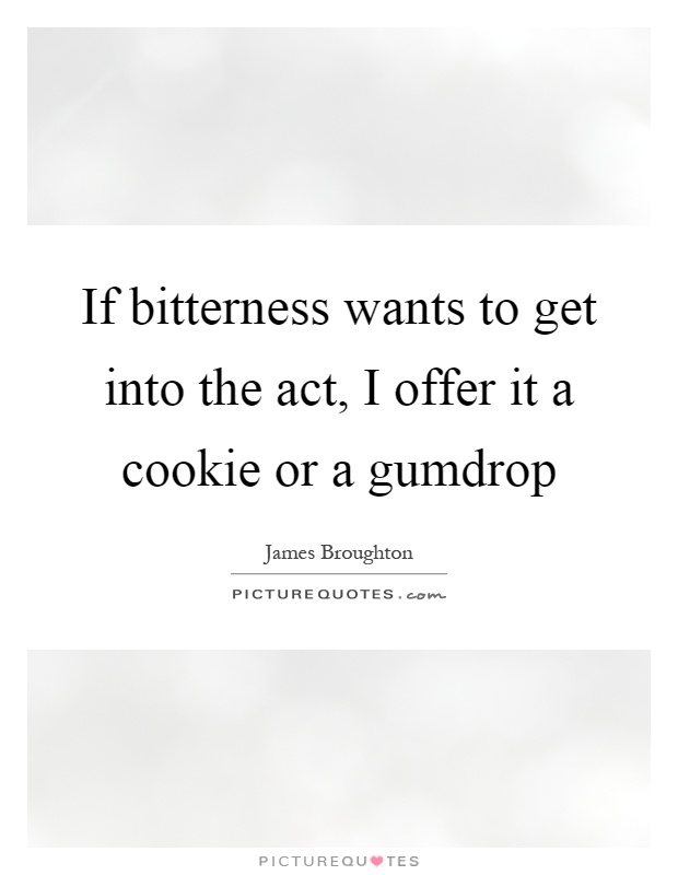 If bitterness wants to get into the act, I offer it a cookie or a gumdrop Picture Quote #1
