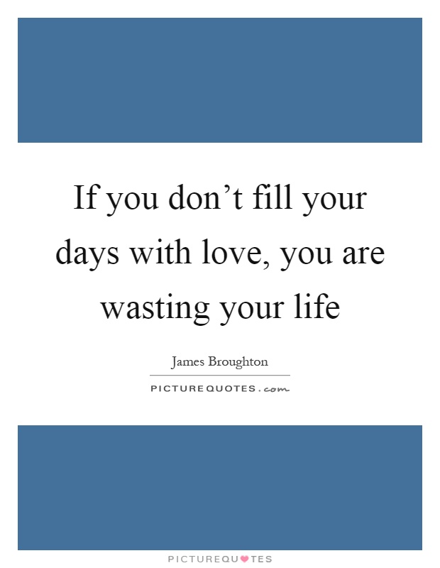 If you don't fill your days with love, you are wasting your life Picture Quote #1