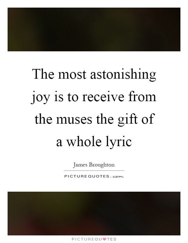The most astonishing joy is to receive from the muses the gift of a whole lyric Picture Quote #1