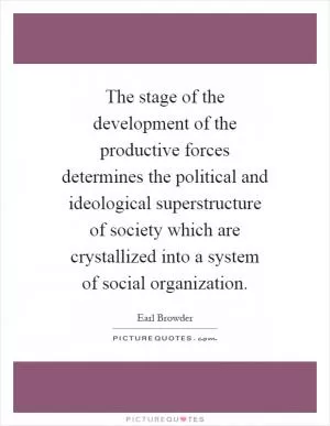 The stage of the development of the productive forces determines the political and ideological superstructure of society which are crystallized into a system of social organization Picture Quote #1