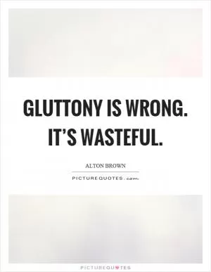 Gluttony is wrong. It’s wasteful Picture Quote #1
