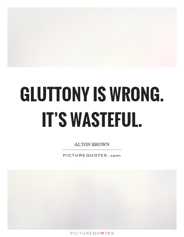 Gluttony is wrong. It's wasteful Picture Quote #1