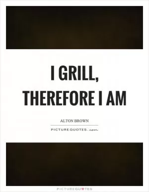 I grill, therefore I am Picture Quote #1