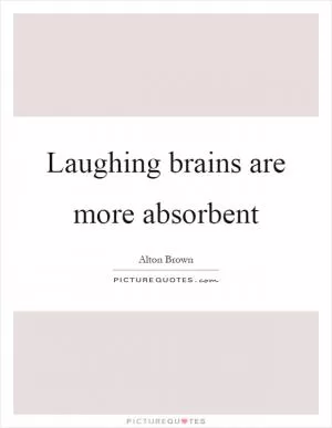 Laughing brains are more absorbent Picture Quote #1