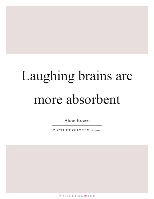 Laughing brains are more absorbent Picture Quote #1