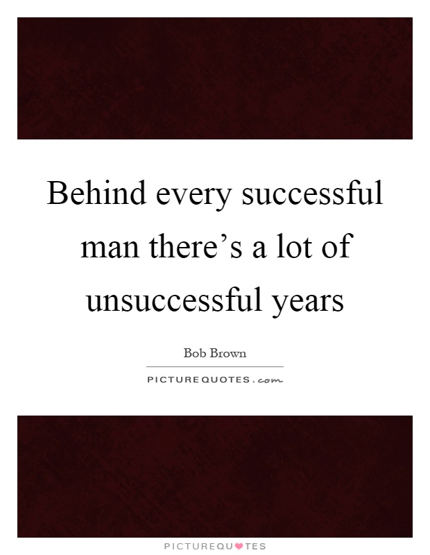 Behind every successful man there's a lot of unsuccessful years Picture Quote #1