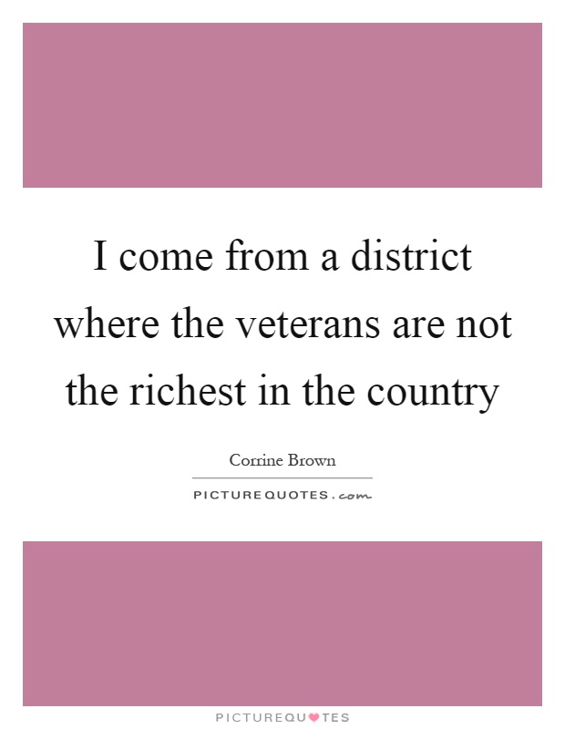 I come from a district where the veterans are not the richest in the country Picture Quote #1