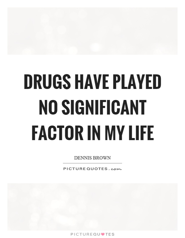Drugs have played no significant factor in my life Picture Quote #1