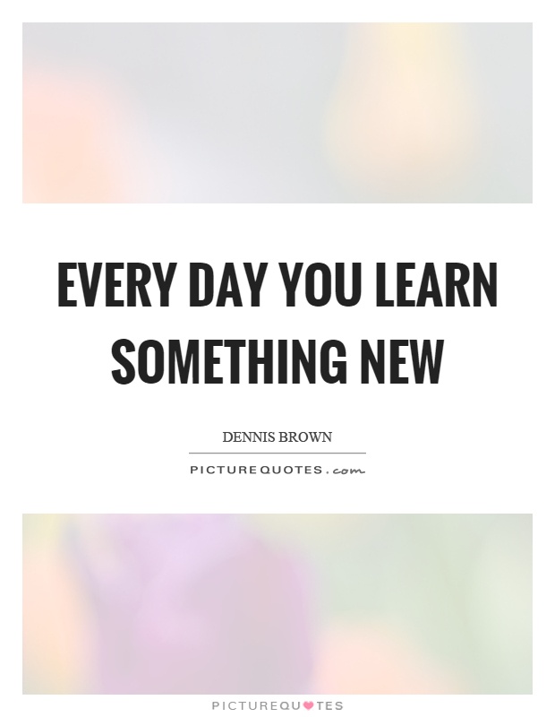 Every day you learn something new Picture Quote #1