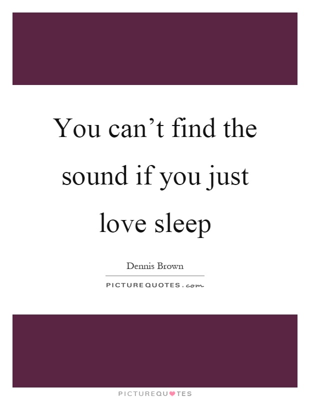 You can't find the sound if you just love sleep Picture Quote #1