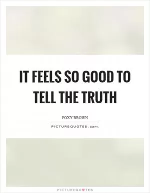 It feels so good to tell the truth Picture Quote #1