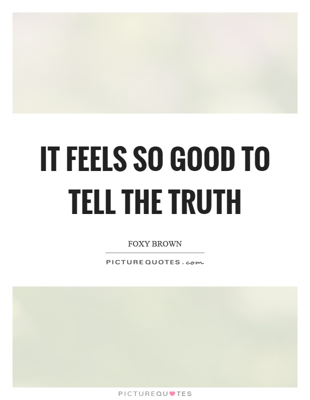 It feels so good to tell the truth Picture Quote #1
