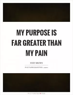 My purpose is far greater than my pain Picture Quote #1