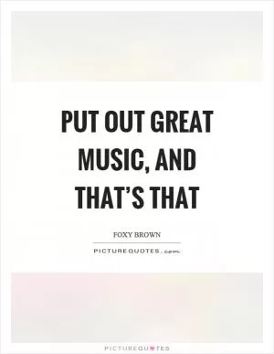 Put out great music, and that’s that Picture Quote #1