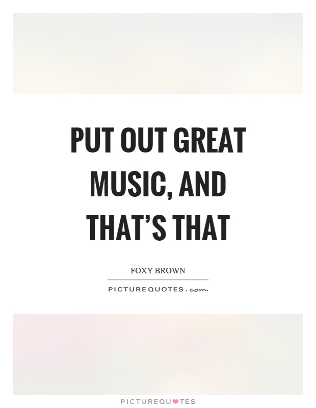 Put out great music, and that's that Picture Quote #1