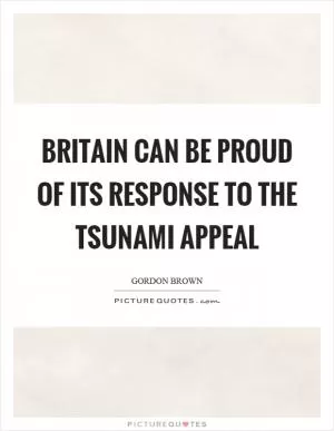 Britain can be proud of its response to the tsunami appeal Picture Quote #1