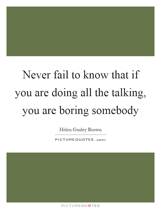 Never fail to know that if you are doing all the talking, you are boring somebody Picture Quote #1