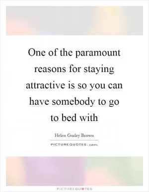 One of the paramount reasons for staying attractive is so you can have somebody to go to bed with Picture Quote #1