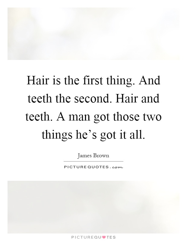 Hair is the first thing. And teeth the second. Hair and teeth. A man got those two things he's got it all Picture Quote #1